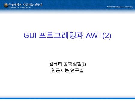 GUI 프로그래밍과 AWT(2) 컴퓨터 공학실험 (I) 인공지능 연구실. 2 AWT Event Model  Java 의 Event Model 1.Event : 사용자가 Program 에 가한 행동 2.Event Source : Event 가 일어난 근원 3.Event.