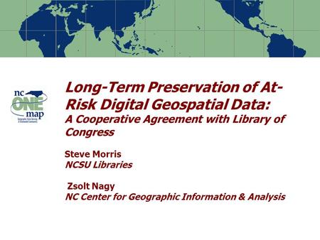 Long-Term Preservation of At- Risk Digital Geospatial Data: A Cooperative Agreement with Library of Congress Steve Morris NCSU Libraries Zsolt Nagy NC.