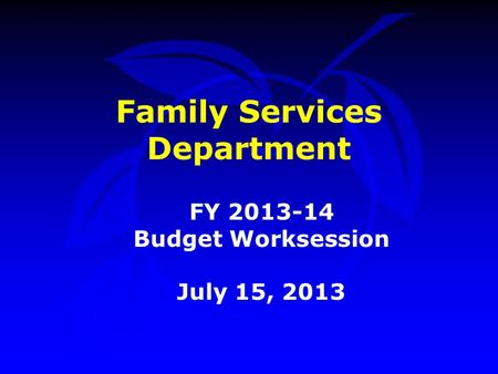 Family Services Department FY 2013-14 Budget Worksession July 15, 2013.