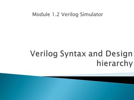 Module 1.2 Verilog Simulator.  A Verilog program for a particular application consists of two blocks : ◦ Design Block (Module) ◦ Testing Block (Stimulus.