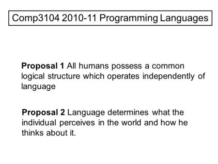 Comp3104 2010-11 Programming Languages Proposal 1 All humans possess a common logical structure which operates independently of language Proposal 2 Language.