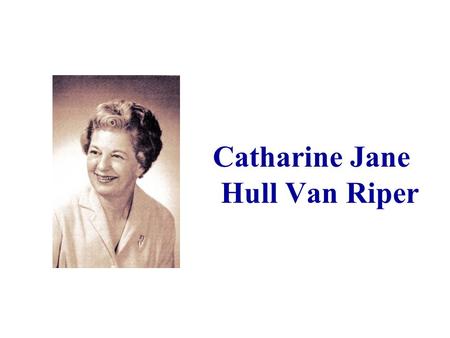 Catharine Jane Hull Van Riper. Catharine Jane Hull, the daughter of an Iowa physician, was born on the evening of December 30, 1909. “She entered the.