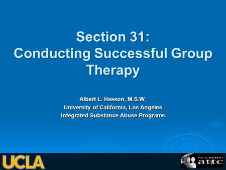 Section 31: Conducting Successful Group Therapy Albert L. Hasson, M.S.W. University of California, Los Angeles Integrated Substance Abuse Programs 1.