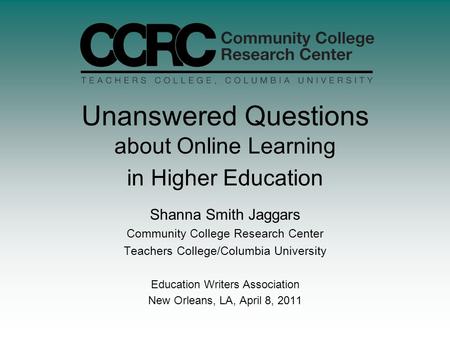 Unanswered Questions about Online Learning in Higher Education Shanna Smith Jaggars Community College Research Center Teachers College/Columbia University.