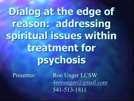 Dialog at the edge of reason: addressing spiritual issues within treatment for psychosis Presenter: Ron Unger LCSW 541-513-1811.