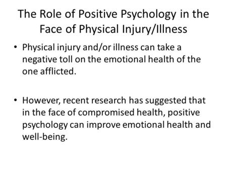 The Role of Positive Psychology in the Face of Physical Injury/Illness Physical injury and/or illness can take a negative toll on the emotional health.