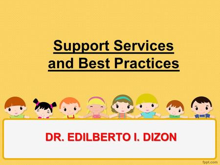 Support Services and Best Practices DR. EDILBERTO I. DIZON.