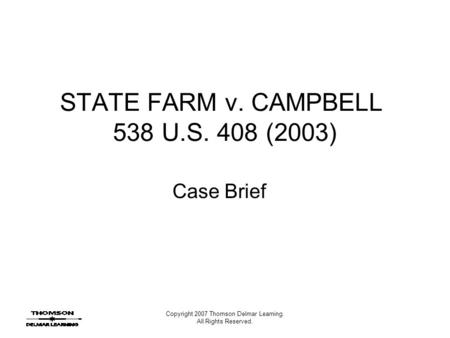 Copyright 2007 Thomson Delmar Learning. All Rights Reserved. STATE FARM v. CAMPBELL 538 U.S. 408 (2003) Case Brief.