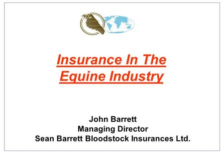 Insurance In The Equine Industry John Barrett Managing Director Sean Barrett Bloodstock Insurances Ltd.