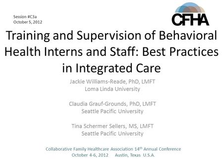 Training and Supervision of Behavioral Health Interns and Staff: Best Practices in Integrated Care Jackie Williams-Reade, PhD, LMFT Loma Linda University.