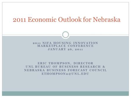 2011 NIFA HOUSING INNOVATION MARKETPLACE CONFERENCE JANUARY 26, 2011 ERIC THOMPSON, DIRECTOR UNL BUREAU OF BUSINESS RESEARCH & NEBRASKA BUSINESS FORECAST.