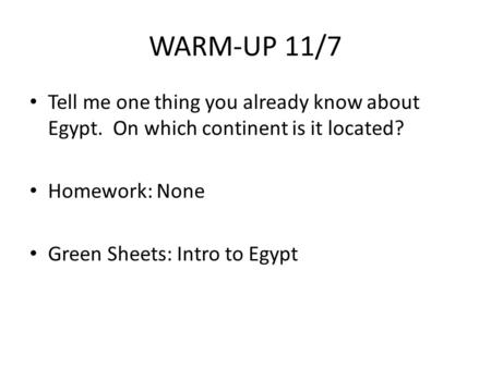 WARM-UP 11/7 Tell me one thing you already know about Egypt. On which continent is it located? Homework: None Green Sheets: Intro to Egypt.