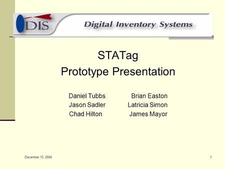 December 13, 2004 1 STATag Prototype Presentation Daniel Tubbs Brian Easton Jason Sadler Latricia Simon Chad Hilton James Mayor.