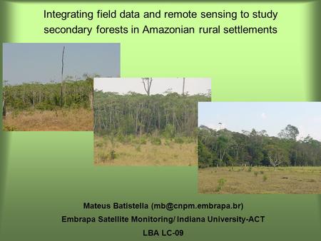 Integrating field data and remote sensing to study secondary forests in Amazonian rural settlements Mateus Batistella Embrapa Satellite.