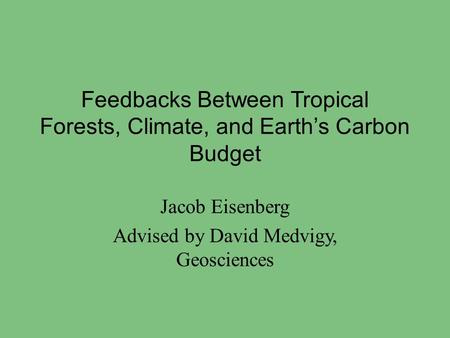 Feedbacks Between Tropical Forests, Climate, and Earth’s Carbon Budget Jacob Eisenberg Advised by David Medvigy, Geosciences.