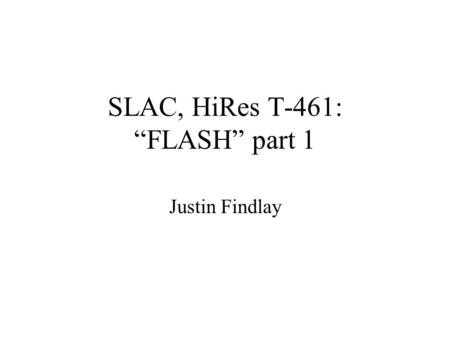 SLAC, HiRes T-461: “FLASH” part 1 Justin Findlay.