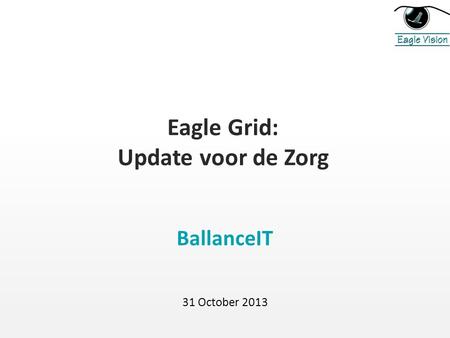 Eagle Grid: Update voor de Zorg BallanceIT 31 October 2013.