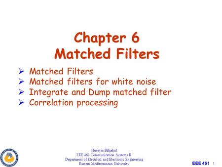 EEE 461 1 Chapter 6 Matched Filters Huseyin Bilgekul EEE 461 Communication Systems II Department of Electrical and Electronic Engineering Eastern Mediterranean.