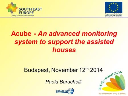 Acube - An advanced monitoring system to support the assisted houses Budapest, November 12 th 2014 Paola Baruchelli.