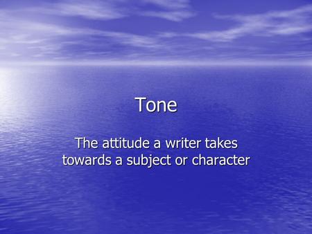 Tone The attitude a writer takes towards a subject or character.