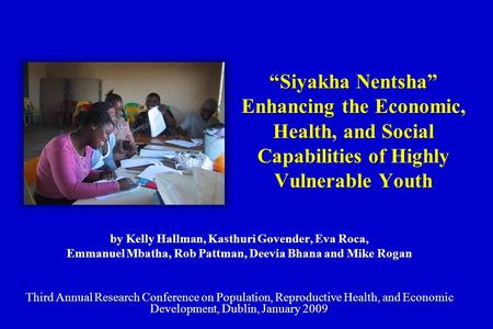 “Siyakha Nentsha” Enhancing the Economic, Health, and Social Capabilities of Highly Vulnerable Youth by Kelly Hallman, Kasthuri Govender, Eva Roca, Emmanuel.