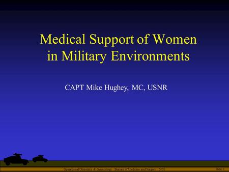 Operational Obstetrics & Gynecology · Bureau of Medicine and Surgery · 2000 Slide 1 Medical Support of Women in Military Environments CAPT Mike Hughey,