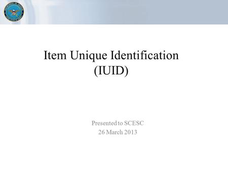 Item Unique Identification (IUID) Presented to SCESC 26 March 2013.