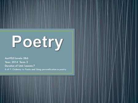 AusVELS Levels: 5&6 Year: 2014 Term: 3 Duration of Unit: Lessons 7 6 of 7: Ordinary to Poetic and Using personification in poetry.