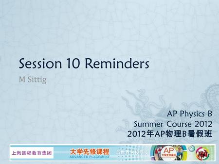 AP Physics B Summer Course 2012 2012 年 AP 物理 B 暑假班 M Sittig Session 10 Reminders.