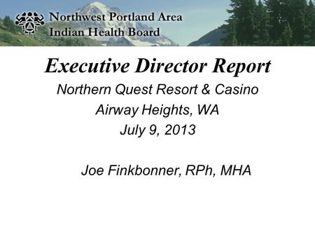 Executive Director Report Northern Quest Resort & Casino Airway Heights, WA July 9, 2013 Joe Finkbonner, RPh, MHA.