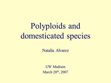 Polyploids and domesticated species Natalia Alvarez UW Madison March 20 th, 2007.