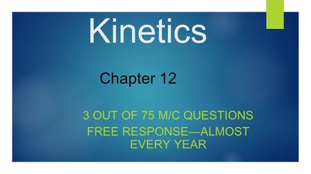 Kinetics 3 OUT OF 75 M/C QUESTIONS FREE RESPONSE—ALMOST EVERY YEAR Chapter 12.