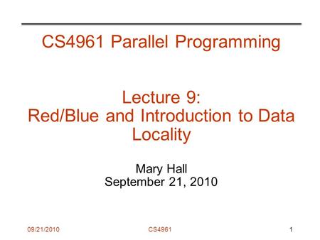 09/21/2010CS4961 CS4961 Parallel Programming Lecture 9: Red/Blue and Introduction to Data Locality Mary Hall September 21, 2010 1.