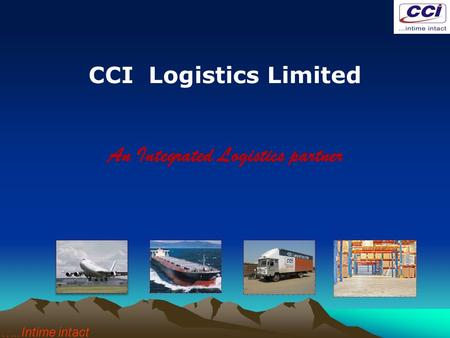 CCI Logistics Limited An Integrated Logistics partner …..Intime intact.