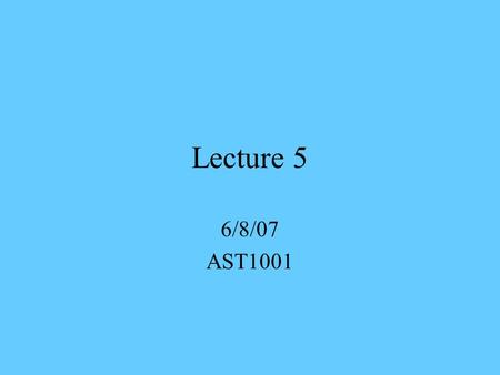 Lecture 5 6/8/07 AST1001.