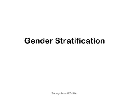 Society, Seventh Edition Gender Stratification. Society, Seventh Edition Gender and Inequality Gender refers to personal traits and social positions that.