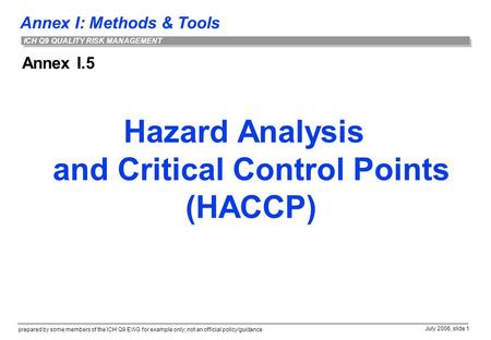 Annex I: Methods & Tools prepared by some members of the ICH Q9 EWG for example only; not an official policy/guidance July 2006, slide 1 ICH Q9 QUALITY.