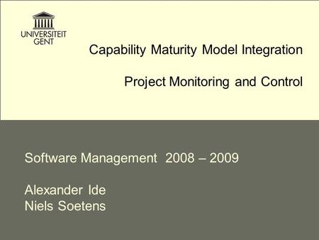 Capability Maturity Model Integration Project Monitoring and Control Software Management 2008 – 2009 Alexander Ide Niels Soetens.