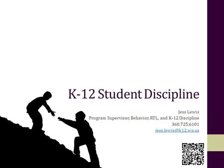 K-12 Student Discipline Jess Lewis Program Supervisor, Behavior, RTL, and K-12 Discipline 360.725.6101