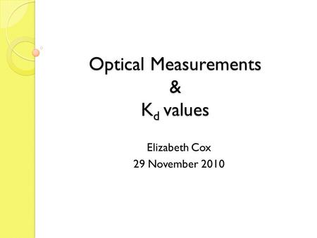 Optical Measurements & K d values Elizabeth Cox 29 November 2010.