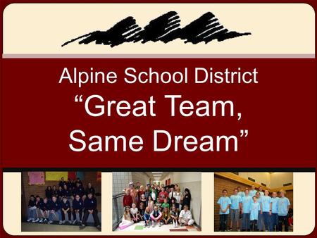 Alpine School District “Great Team, Same Dream”. Mission The mission of ASD is “Educating all students to ensure the future of our democracy.” 1.Shared.