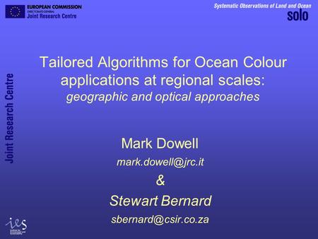 Tailored Algorithms for Ocean Colour applications at regional scales: geographic and optical approaches Mark Dowell & Stewart Bernard.