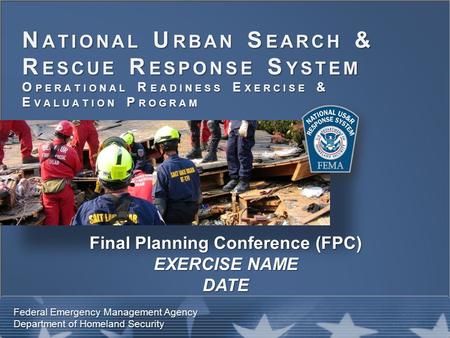 N ATIONAL U RBAN S EARCH & R ESCUE R ESPONSE S YSTEM O PERATIONAL R EADINESS E XERCISE & E VALUATION P ROGRAM Federal Emergency Management Agency Department.