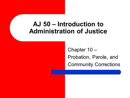 AJ 50 – Introduction to Administration of Justice Chapter 10 – Probation, Parole, and Community Corrections.