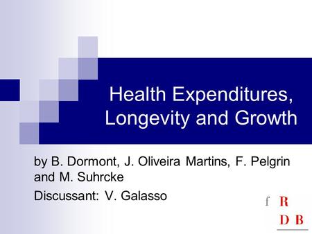 Health Expenditures, Longevity and Growth by B. Dormont, J. Oliveira Martins, F. Pelgrin and M. Suhrcke Discussant: V. Galasso.