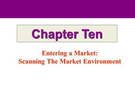 Entering a Market: Scanning The Market Environment Chapter Ten.