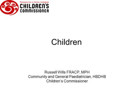 Children Russell Wills FRACP, MPH Community and General Paediatrician, HBDHB Children’s Commissioner.