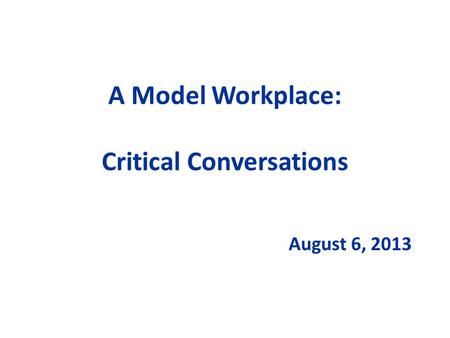 A Model Workplace: Critical Conversations August 6, 2013.