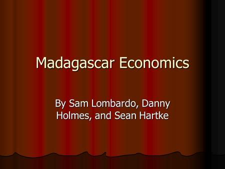 Madagascar Economics By Sam Lombardo, Danny Holmes, and Sean Hartke.