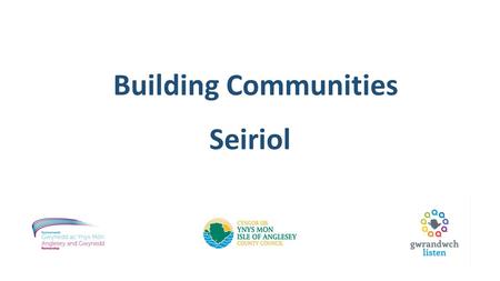 Building Communities Seiriol. Aims: What Are We Trying to Do? Prioritising open and transparent discussions between communities and service providers.